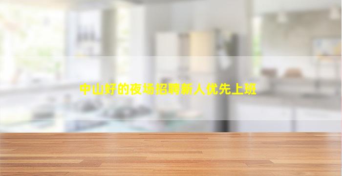中山好的夜场招聘新人优先上班