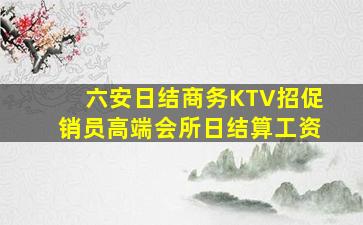 六安日结商务KTV招促销员高端会所日结算工资