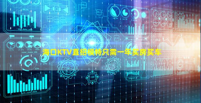 海口KTV直招模特只需一年买房买车